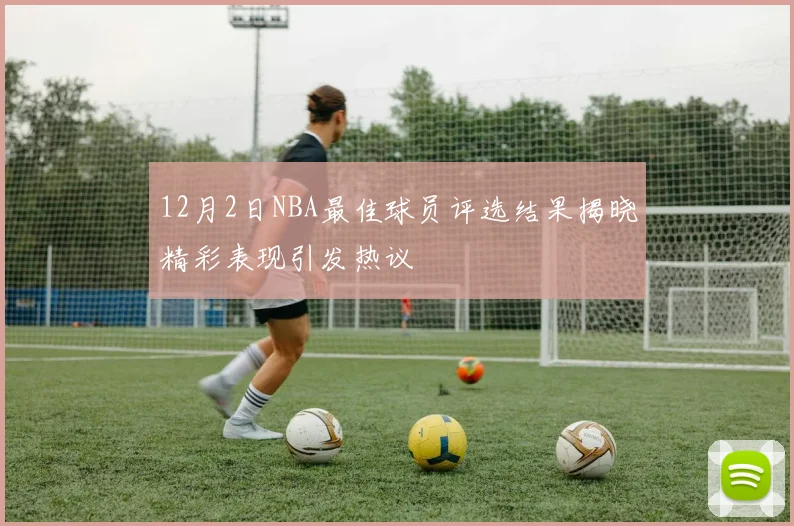 12月2日NBA最佳球员评选结果揭晓精彩表现引发热议