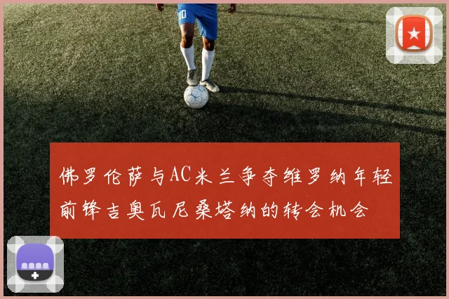 佛罗伦萨与AC米兰争夺维罗纳年轻前锋吉奥瓦尼桑塔纳的转会机会