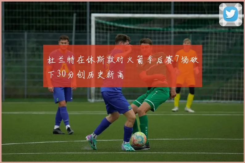 杜兰特在休斯敦对火箭季后赛7场砍下30分创历史新高