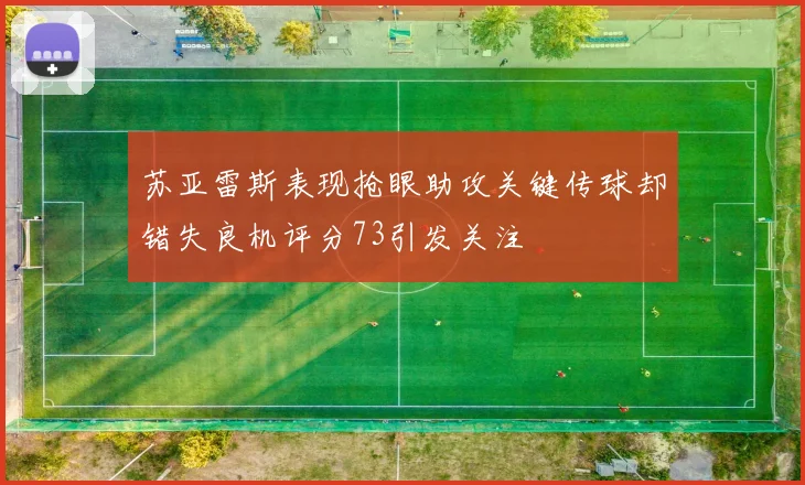 苏亚雷斯表现抢眼助攻关键传球却错失良机评分73引发关注