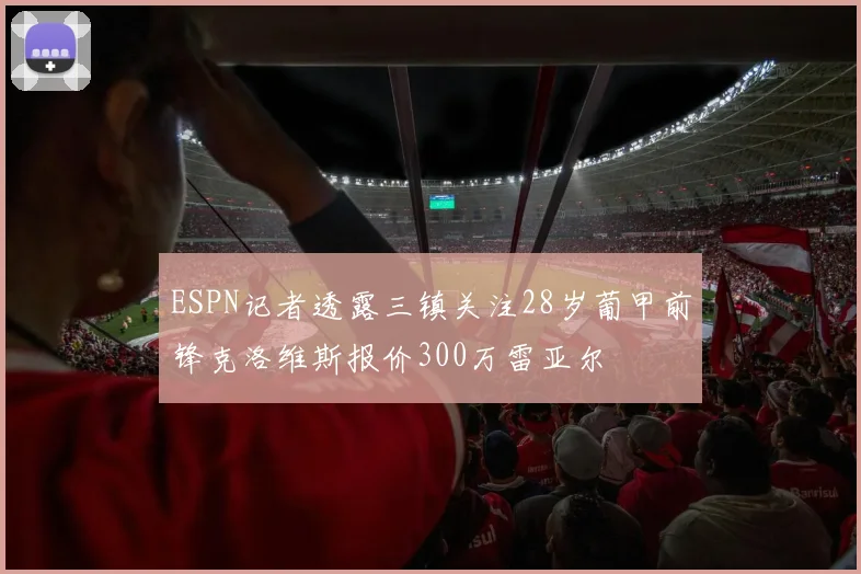 ESPN记者透露三镇关注28岁葡甲前锋克洛维斯报价300万雷亚尔