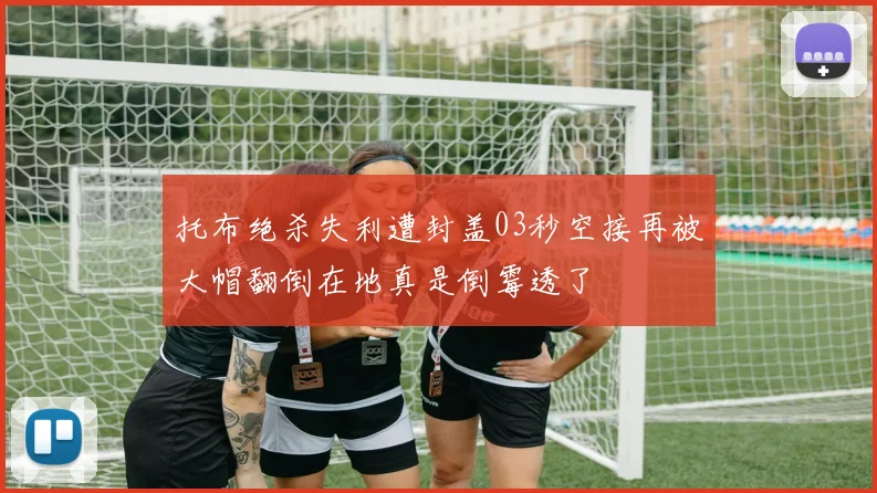 托布绝杀失利遭封盖03秒空接再被大帽翻倒在地真是倒霉透了