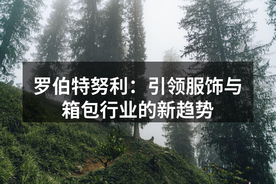 罗伯特努利：引领服饰与箱包行业的新趋势